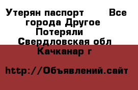 Утерян паспорт.  . - Все города Другое » Потеряли   . Свердловская обл.,Качканар г.